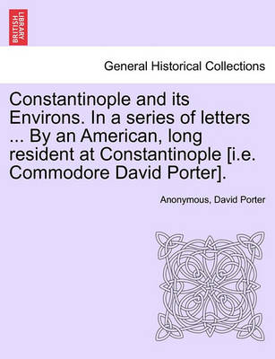 Book cover for Constantinople and Its Environs. in a Series of Letters ... by an American, Long Resident at Constantinople [I.E. Commodore David Porter].