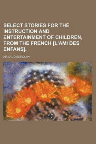 Cover of Select Stories for the Instruction and Entertainment of Children, from the French [L'ami Des Enfans].