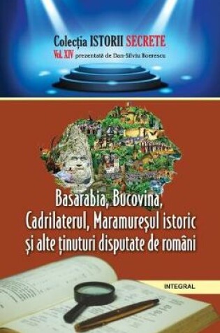Cover of Basarabia, Bucovina, Cadrilaterul, Maramureșul istoric și alte ținuturi disputate de romani