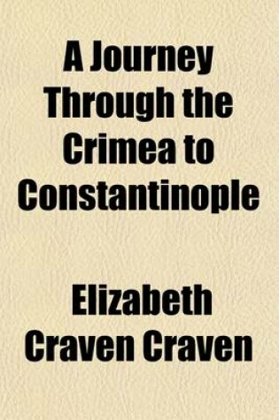 Cover of A Journey Through the Crimea to Constantinople; In a Series of Letters from the Right Honourable Elizabeth Lady Craven, to His Serene Highness the M