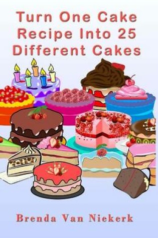 Cover of Turn One Cake Recipe Into 25 Different Cakes