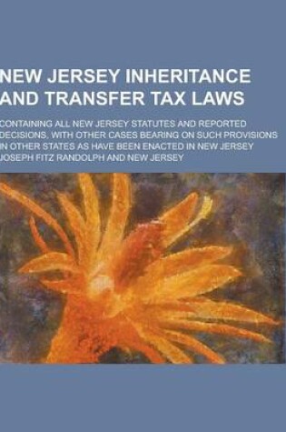 Cover of New Jersey Inheritance and Transfer Tax Laws; Containing All New Jersey Statutes and Reported Decisions, with Other Cases Bearing on Such Provisions I