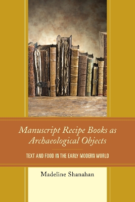 Book cover for Manuscript Recipe Books as Archaeological Objects