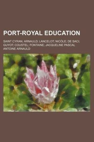 Cover of Port-Royal Education; Saint Cyran Arnauld Lancelot Nicole de Saci Guyot Coustel Fontaine Jacqueline Pascal