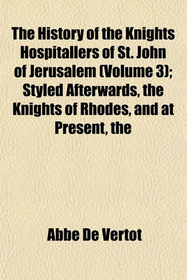 Book cover for The History of the Knights Hospitallers of St. John of Jerusalem (Volume 3); Styled Afterwards, the Knights of Rhodes, and at Present, the