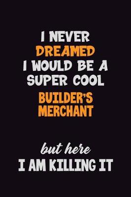 Book cover for I Never Dreamed I would Be A Super Cool Builder's Merchant But Here I Am Killing It