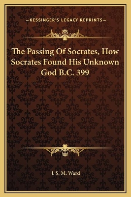 Book cover for The Passing Of Socrates, How Socrates Found His Unknown God B.C. 399