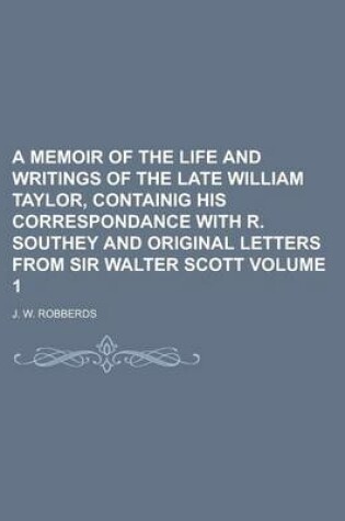 Cover of A Memoir of the Life and Writings of the Late William Taylor, Containig His Correspondance with R. Southey and Original Letters from Sir Walter Scot