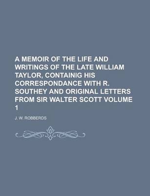 Book cover for A Memoir of the Life and Writings of the Late William Taylor, Containig His Correspondance with R. Southey and Original Letters from Sir Walter Scot