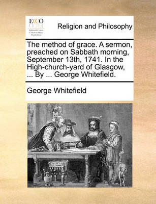 Book cover for The Method of Grace. a Sermon, Preached on Sabbath Morning, September 13th, 1741. in the High-Church-Yard of Glasgow, ... by ... George Whitefield.