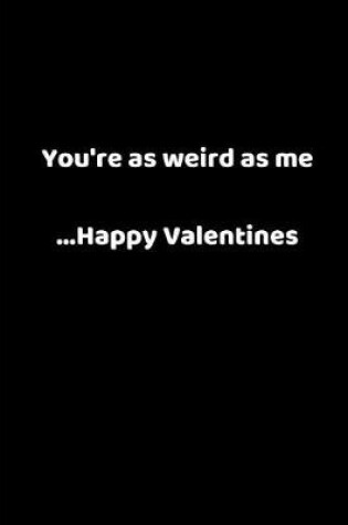 Cover of You're as Weird as Me ...Happy Valentines