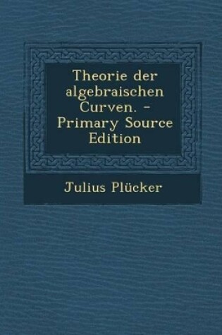 Cover of Theorie Der Algebraischen Curven. - Primary Source Edition