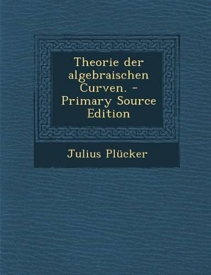 Book cover for Theorie Der Algebraischen Curven. - Primary Source Edition