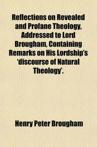 Cover of Reflections on Revealed and Profane Theology, Addressed to Lord Brougham, Containing Remarks on His Lordship's 'Discourse of Natural Theology'.