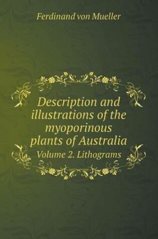 Cover of Description and Illustrations of the Myoporinous Plants of Australia Volume 2. Lithograms