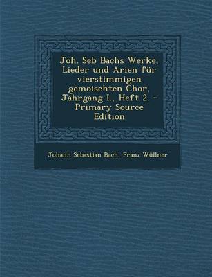 Book cover for Joh. Seb Bachs Werke, Lieder Und Arien Fur Vierstimmigen Gemoischten Chor, Jahrgang I., Heft 2. - Primary Source Edition