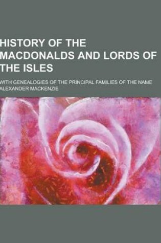 Cover of History of the Macdonalds and Lords of the Isles; With Genealogies of the Principal Families of the Name