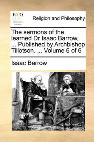 Cover of The Sermons of the Learned Dr Isaac Barrow, ... Published by Archbishop Tillotson. ... Volume 6 of 6