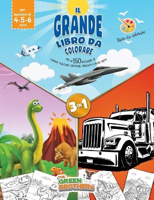 Book cover for Il grande libro da colorare, più di 150 immagini di camion, macchine, aeroplani, dinosauri e molto altro!Libro da colorare per bambini di 4-5-6 anni, 3in1