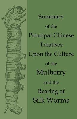 Book cover for Summary of the Principal Chinese Treatises Upon the Culture of the Mulberry and the Rearing of Silk Worms