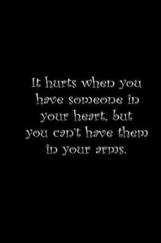 Cover of It hurts when you have someone in your heart but you can't have them in your arms.