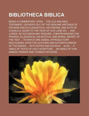 Book cover for Bibliotheca Biblica; Being a Commentary Upon the Old and New Testament. Gather'd Out of the Genuine Writings of Fathers and Ecclesiastical Historians, and Acts of Councils, Down to the Year of Our Lord 451 and Lower, as Occasion May Require. Comprehending