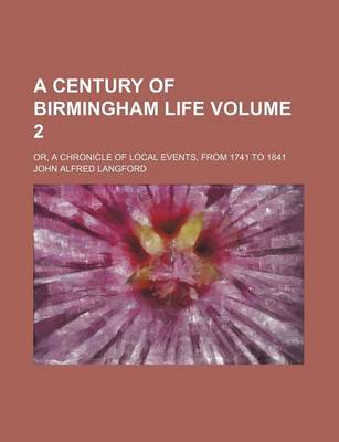 Book cover for A Century of Birmingham Life Volume 2; Or, a Chronicle of Local Events, from 1741 to 1841