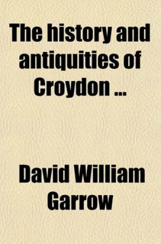 Cover of The History & Antiquities of Croydon. to Which Is Added a Sketch of the Life of John Whitgift Archbishop of Canterbury, and an Appendix