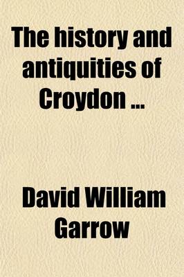 Book cover for The History & Antiquities of Croydon. to Which Is Added a Sketch of the Life of John Whitgift Archbishop of Canterbury, and an Appendix