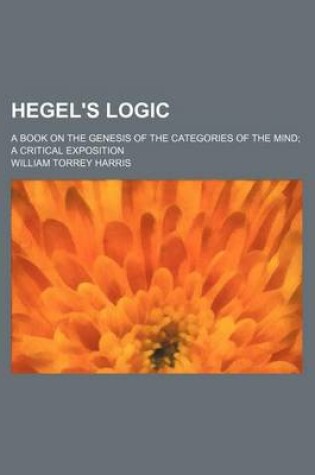 Cover of Hegel's Logic; A Book on the Genesis of the Categories of the Mind a Critical Exposition