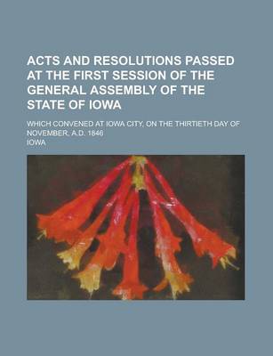 Book cover for Acts and Resolutions Passed at the First Session of the General Assembly of the State of Iowa; Which Convened at Iowa City, on the Thirtieth Day of No