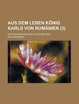 Book cover for Aus Dem Leben Konig Karls Von Rumanien; Aufzeichnungen Eines Augenzeugen ... (3)