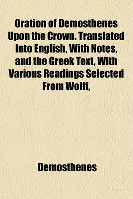Book cover for Oration of Demosthenes Upon the Crown. Translated Into English, with Notes, and the Greek Text, with Various Readings Selected from Wolff,
