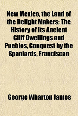 Book cover for New Mexico, the Land of the Delight Makers; The History of Its Ancient Cliff Dwellings and Pueblos, Conquest by the Spaniards, Franciscan