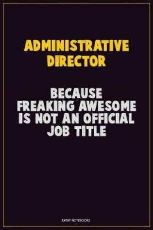 Cover of Administrative Director, Because Freaking Awesome Is Not An Official Job Title