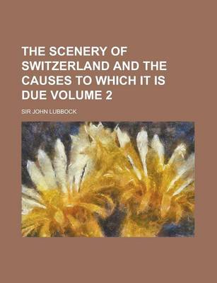 Book cover for The Scenery of Switzerland and the Causes to Which It Is Due Volume 2