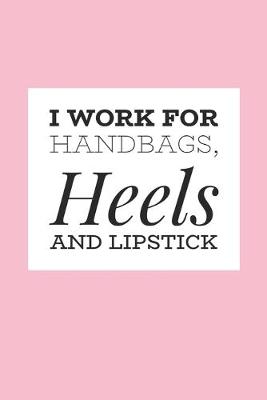 Book cover for I Work For Handbags, Heels And Lipstick