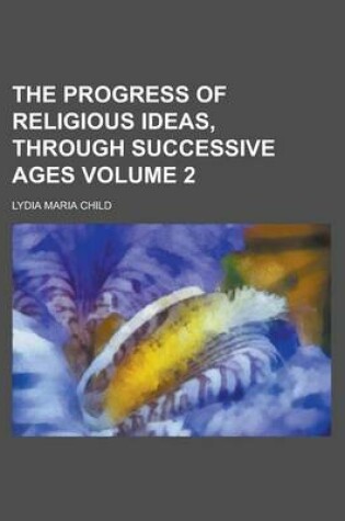 Cover of The Progress of Religious Ideas, Through Successive Ages Volume 2