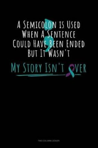 Cover of A Semicolon Is Used When a Sentence Could Have Been Ended But It Wasn't - My Story Isn't Over