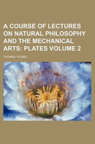 Cover of A Course of Lectures on Natural Philosophy and the Mechanical Arts Volume 2