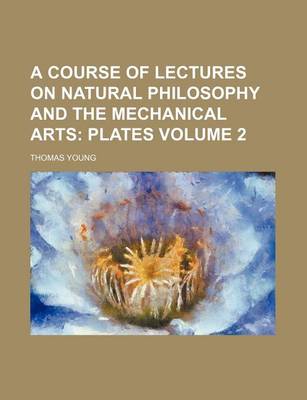 Book cover for A Course of Lectures on Natural Philosophy and the Mechanical Arts Volume 2