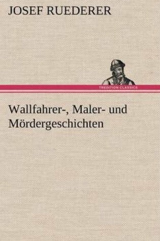 Cover of Wallfahrer-, Maler- Und Mordergeschichten