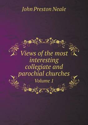 Book cover for Views of the most interesting collegiate and parochial churches Volume 1