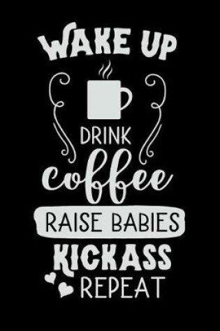 Cover of Wake Up Drink Coffee Raise Babies Kickass Repeat