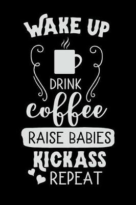 Cover of Wake Up Drink Coffee Raise Babies Kickass Repeat