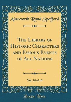 Book cover for The Library of Historic Characters and Famous Events of All Nations, Vol. 10 of 10 (Classic Reprint)