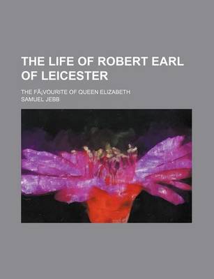 Book cover for The Life of Robert Earl of Leicester; The Fa Vourite of Queen Elizabeth