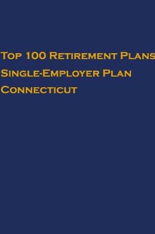 Cover of Top 100 US Retirement Plans - Single-Employer Pension Plans - Connecticut