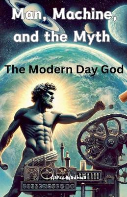 Cover of Man, Machine, and the Myth - The Modern Day God