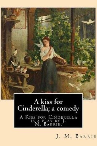 Cover of A kiss for Cinderella; a comedy. By